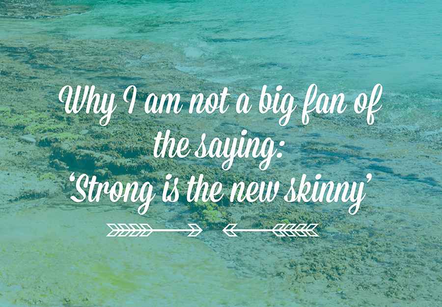 Why I am not a fan of the saying: Strong is the new Skinny